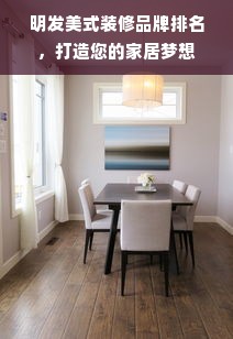 明发美式装修品牌排名，打造您的家居梦想