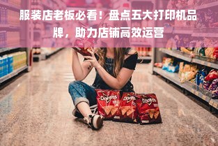 服装店老板必看！盘点五大打印机品牌，助力店铺高效运营