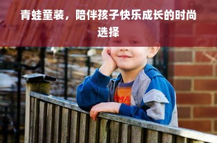 青蛙童装，陪伴孩子快乐成长的时尚选择