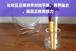 化妆品品牌跨界时尚手表，跨界融合，展现品牌新魅力