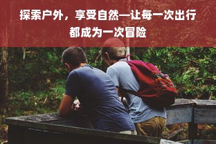 探索户外，享受自然—让每一次出行都成为一次冒险