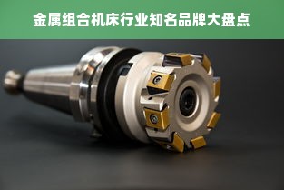 金属组合机床行业知名品牌大盘点