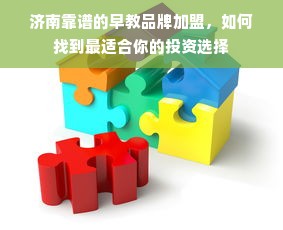 济南靠谱的早教品牌加盟，如何找到最适合你的投资选择