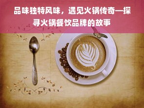 品味独特风味，遇见火锅传奇—探寻火锅餐饮品牌的故事