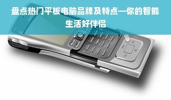 盘点热门平板电脑品牌及特点—你的智能生活好伴侣