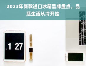 2023年新款进口冰箱品牌盘点，品质生活从冷开始