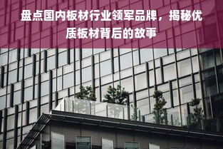 盘点国内板材行业领军品牌，揭秘优质板材背后的故事