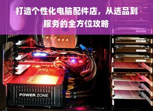 打造个性化电脑配件店，从选品到服务的全方位攻略