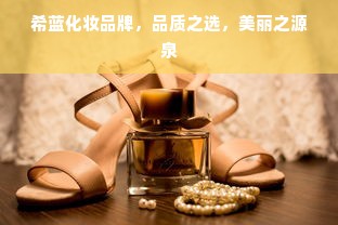 希蓝化妆品牌，品质之选，美丽之源泉