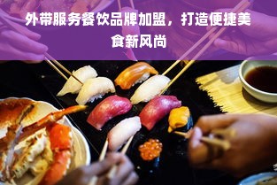 外带服务餐饮品牌加盟，打造便捷美食新风尚