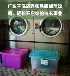 广东干洗店连锁品牌加盟攻略，轻松开启你的洗衣事业