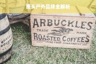 鹿头户外品牌全解析