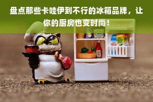 国产法式门冰箱品牌盘点，谁才是你的冷门秘籍？