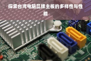 探索台湾电脑品牌主板的多样性与性能