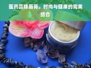 医药品牌唇膏，时尚与健康的完美结合