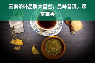 云南茶叶品牌大盘点，品味普洱，尽享茶香
