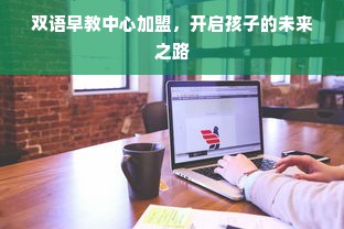 双语早教中心加盟，开启孩子的未来之路