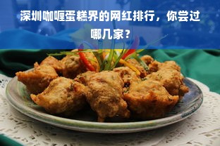 深圳咖喱蛋糕界的网红排行，你尝过哪几家？