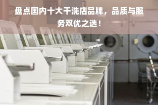 盘点国内十大干洗店品牌，品质与服务双优之选！