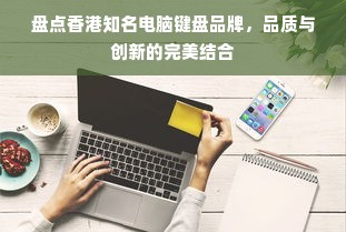 盘点香港知名电脑键盘品牌，品质与创新的完美结合