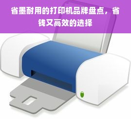 省墨耐用的打印机品牌盘点，省钱又高效的选择