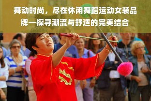 舞动时尚，尽在休闲舞蹈运动女装品牌—探寻潮流与舒适的完美结合