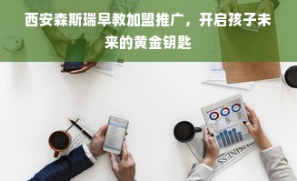 西安森斯瑞早教加盟推广，开启孩子未来的黄金钥匙