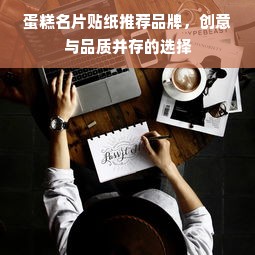 蛋糕名片贴纸推荐品牌，创意与品质并存的选择