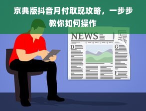 京典版抖音月付取现攻略，一步步教你如何操作