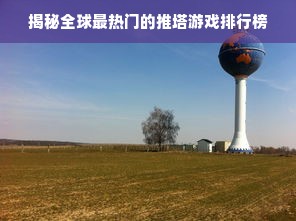 揭秘全球最热门的推塔游戏排行榜