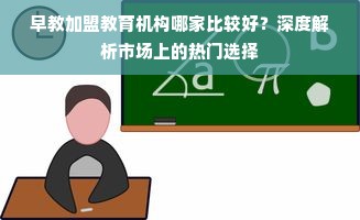 早教加盟教育机构哪家比较好？深度解析市场上的热门选择