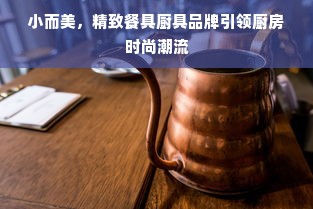 小而美，精致餐具厨具品牌引领厨房时尚潮流