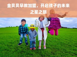 金贝贝早教加盟，开启孩子的未来之星之旅
