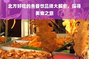 北方好吃的鱼餐饮品牌大解密，探寻美食之旅