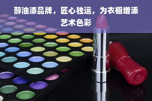 醇油漆品牌，匠心独运，为衣橱增添艺术色彩