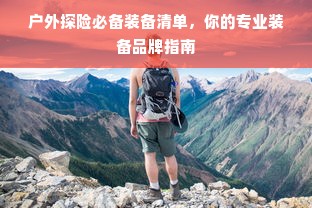 户外探险必备装备清单，你的专业装备品牌指南