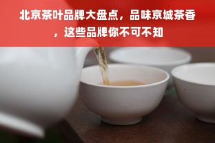 北京茶叶品牌大盘点，品味京城茶香，这些品牌你不可不知