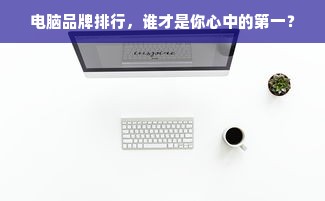 电脑品牌排行，谁才是你心中的第一？