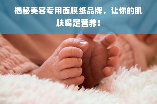 揭秘美容专用面膜纸品牌，让你的肌肤喝足营养！