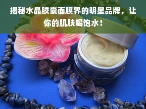 揭秘水晶胶囊面膜界的明星品牌，让你的肌肤喝饱水！