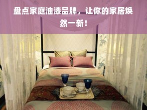 盘点家庭油漆品牌，让你的家居焕然一新！