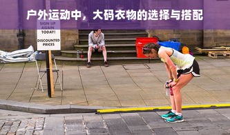 户外运动中，大码衣物的选择与搭配