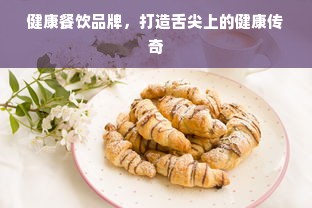 健康餐饮品牌，打造舌尖上的健康传奇