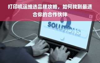 打印机运维选品牌攻略，如何找到最适合你的合作伙伴