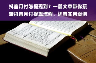 抖音月付怎提现到？一篇文章带你玩转抖音月付提现流程，还有实用案例助你理解！
