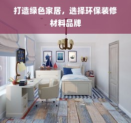 打造绿色家居，选择环保装修材料品牌
