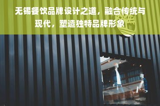 无锡餐饮品牌设计之道，融合传统与现代，塑造独特品牌形象
