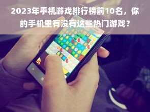 2023年手机游戏排行榜前10名，你的手机里有没有这些热门游戏？