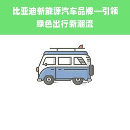比亚迪新能源汽车品牌—引领绿色出行新潮流