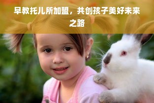 早教托儿所加盟，共创孩子美好未来之路